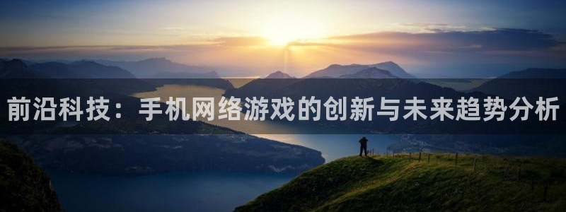 蓝冠娱乐平台官网入口：前沿科技：手机网络游戏的创新与未来趋势