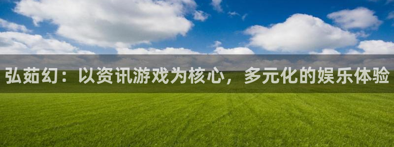 蓝冠娱乐测速登陆：弘茹幻：以资讯游戏为核心，多元化的娱乐体验