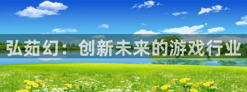 蓝冠娱乐平台官网入口：弘茹幻：创新未来的游戏行业