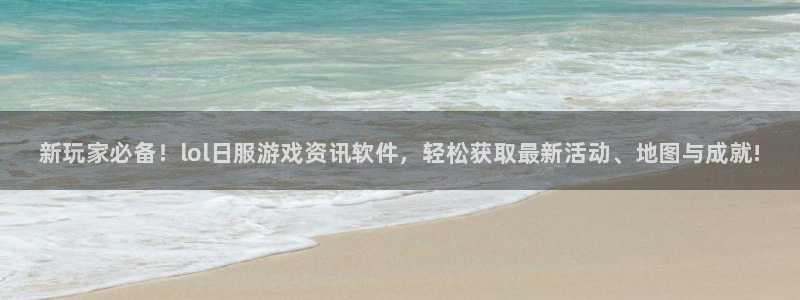 蓝冠娱乐登录网址：新玩家必备！lol日服游戏资讯软件，轻松获