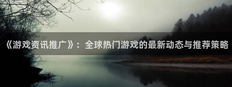 蓝冠娱乐注册网站：《游戏资讯推广》：全球热门游戏的最新动态与
