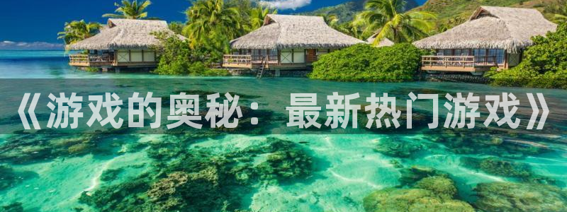 蓝冠娱乐平台负责人：《游戏的奥秘：最新热门游戏》