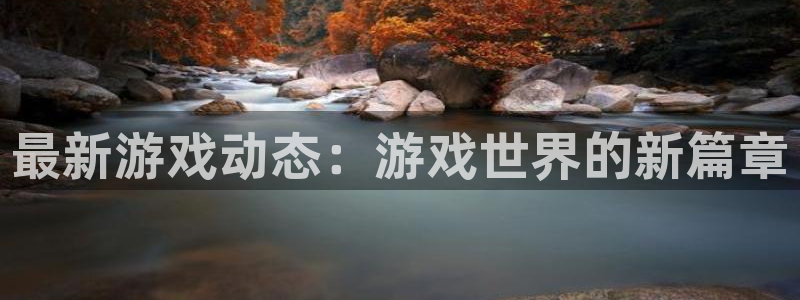 蓝冠娱乐2首页登录：最新游戏动态：游戏世界的新篇章