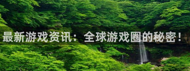 蓝冠娱乐的意思：最新游戏资讯：全球游戏圈的秘密！