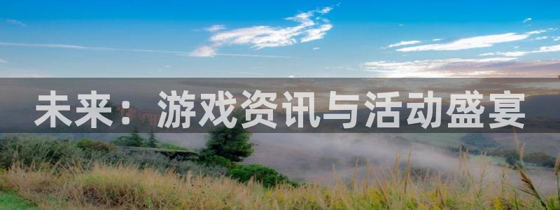 蓝冠娱乐平台官网客服电话：未来：游戏资讯与活动盛宴