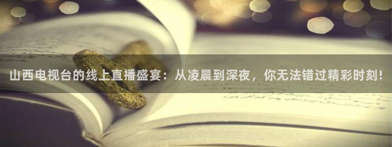 88看球直播平台：山西电视台的线上直播盛宴：从凌晨到深夜，你无法错过精彩时刻!